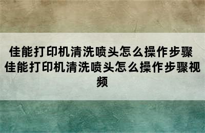 佳能打印机清洗喷头怎么操作步骤 佳能打印机清洗喷头怎么操作步骤视频